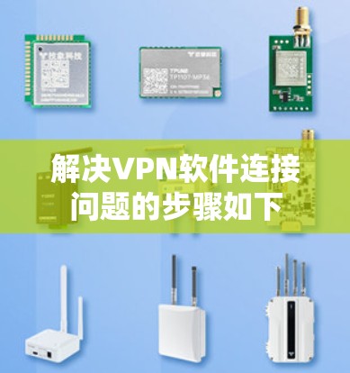解决VPN软件连接问题的步骤如下