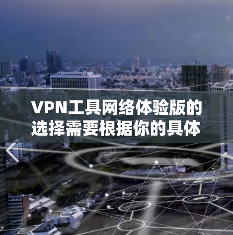 VPN工具网络体验版的选择需要根据你的具体需求来决定。以下是一些推荐的网络体验版VPN工具,它们综合了功能、界面和参数设置,适合大多数用户 VPN工具网络体验版的选择需要根据你的具体需求来决定。以下是一些推荐的网络体验版VPN工具,它们综合了功能、界面和参数设置,适合大多数用户