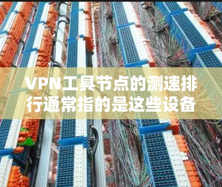 VPN工具节点的测速排行通常指的是这些设备在连接到VPN服务器或网站时的连接速度测试结果。这些工具节点可能包括路由器、交换机、服务器等。以下是一些关于如何获取和使用测速排行的建议