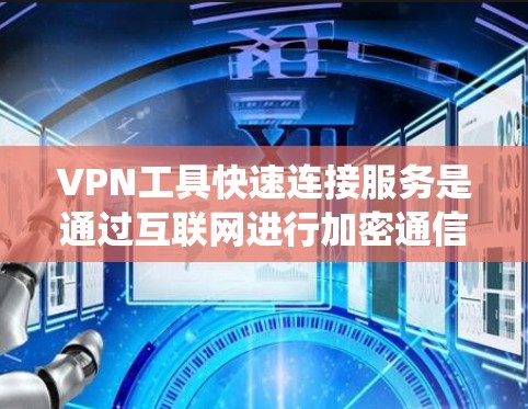 VPN工具快速连接服务是通过互联网进行加密通信，访问网络资源的工具。以下是一些系统化的步骤和建议，帮助您高效地使用VPN工具
