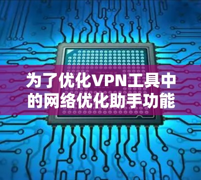 为了优化VPN工具中的网络优化助手功能,你可以按照以下步骤进行操作 为了优化VPN工具中的网络优化助手功能,你可以按照以下步骤进行操作