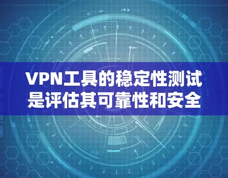 VPN工具的稳定性测试是评估其可靠性和安全性的重要步骤。以下是对该主题的详细分析和总结