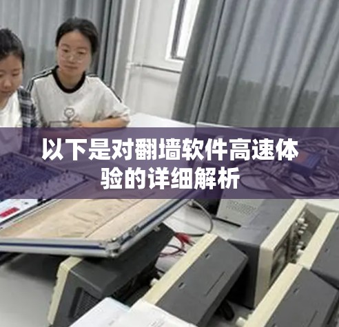 以下是对翻墙软件高速体验的详细解析