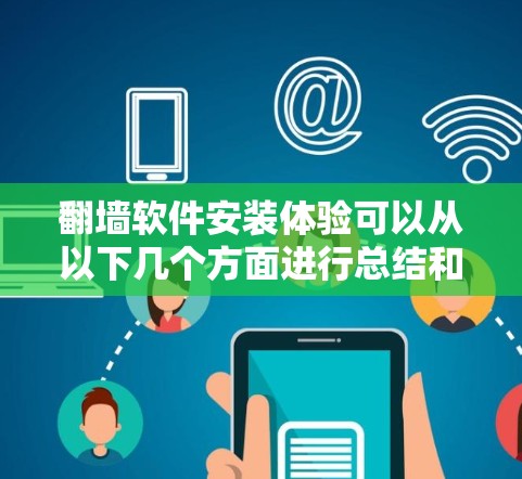 翻墙软件安装体验可以从以下几个方面进行总结和规划 翻墙软件安装体验可以从以下几个方面进行总结和规划