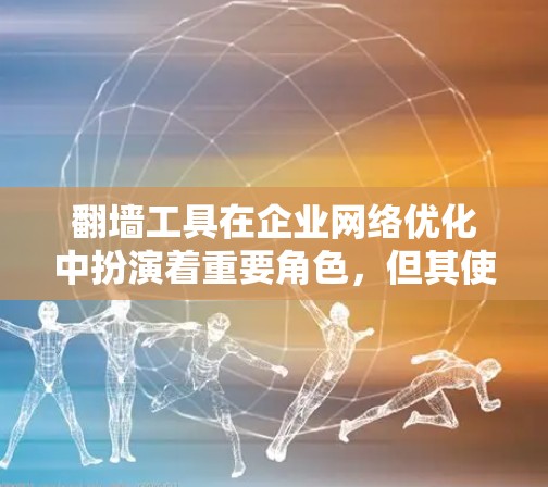 翻墙工具在企业网络优化中扮演着重要角色,但其使用也伴随着诸多挑战。以下是对翻墙工具网络优化的详细分析 翻墙工具在企业网络优化中扮演着重要角色,但其使用也伴随着诸多挑战。以下是对翻墙工具网络优化的详细分析