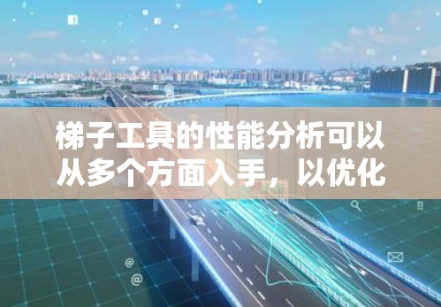 梯子工具的性能分析可以从多个方面入手，以优化其功能并提升用户体验。以下是对梯子工具性能问题及改进的详细分析