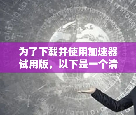 为了下载并使用加速器试用版，以下是一个清晰的步骤指南
