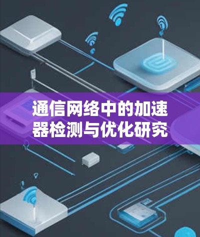 通信网络中的加速器检测与优化研究 通信网络中的加速器检测与优化研究