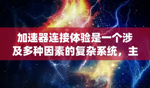 加速器连接体验是一个涉及多种因素的复杂系统，主要集中在车辆动力系统和加速性能上。以下是对加速器连接体验的系统性总结