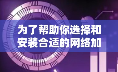 为了帮助你选择和安装合适的网络加速器，以下是一步步的建议