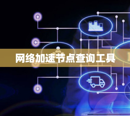 网络加速节点查询工具 网络加速节点查询工具