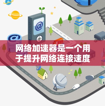 网络加速器是一个用于提升网络连接速度和稳定性的一款软件或硬件工具。评估网络加速器的性能，可以帮助你更好地了解它的优缺点，并做出合适的选择。以下是一些评估网络加速器速度的方法和工具