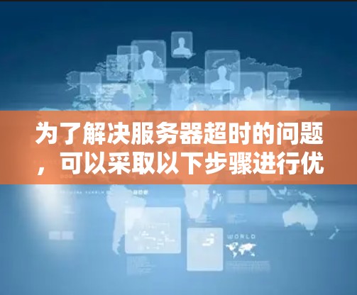 为了解决服务器超时的问题，可以采取以下步骤进行优化