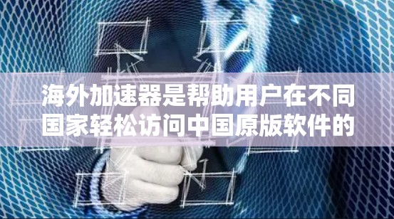 海外加速器是帮助用户在不同国家轻松访问中国原版软件的工具。以下是一些常见的海外加速器及其主要特点 海外加速器是帮助用户在不同国家轻松访问中国原版软件的工具。以下是一些常见的海外加速器及其主要特点