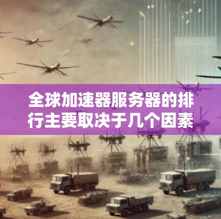全球加速器服务器的排行主要取决于几个因素，包括平台的性能、易用性、安全性、扩展性等。以下是一些主要的全球加速器服务器平台及其特点