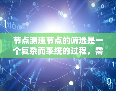 节点测速节点的筛选是一个复杂而系统的过程，需要综合考虑多个因素以确保安全性和有效性。以下是详细的筛选方法