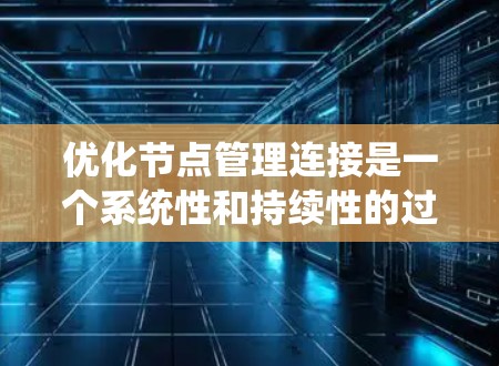 优化节点管理连接是一个系统性和持续性的过程,旨在提升服务器的性能和效率。以下是一个有条理的优化步骤指南 优化节点管理连接是一个系统性和持续性的过程,旨在提升服务器的性能和效率。以下是一个有条理的优化步骤指南