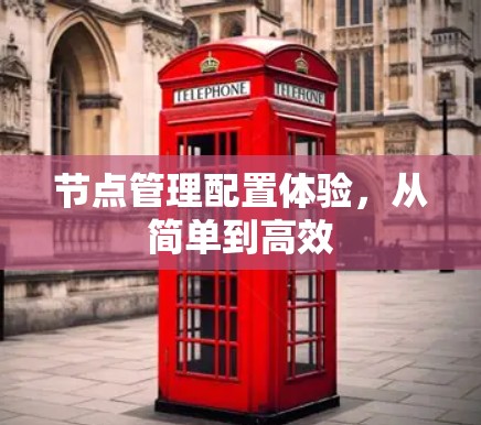 节点管理配置体验,从简单到高效 节点管理配置体验,从简单到高效
