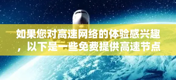 如果您对高速网络的体验感兴趣，以下是一些免费提供高速节点的解决方案