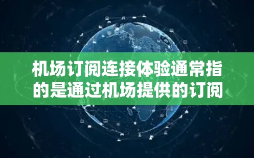 机场订阅连接体验通常指的是通过机场提供的订阅服务或APP来管理航班信息、查询实时航班和价格，以及处理预订、取消等事务的便捷方式。以下是一个详细的解决方案，帮助您更好地管理机场订阅连接体验