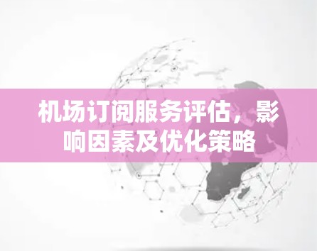 机场订阅服务评估，影响因素及优化策略