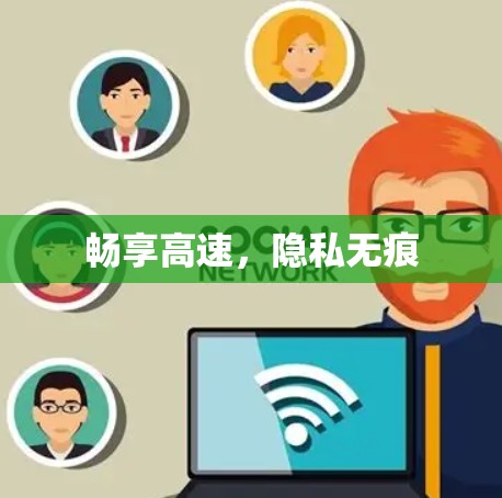 畅享高速，隐私无痕