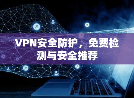 VPN安全防护，免费检测与安全推荐