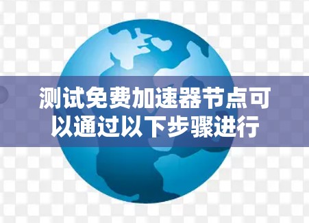 测试免费加速器节点可以通过以下步骤进行 测试免费加速器节点可以通过以下步骤进行
