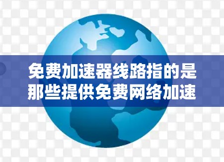免费加速器线路指的是那些提供免费网络加速功能的网络线路或加速器。这些线路通常用于数据传输、移动应用加速、网络连接提升等需求。以下是关于免费加速器线路的一些信息