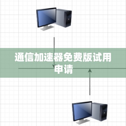 通信加速器免费版试用申请 通信加速器免费版试用申请