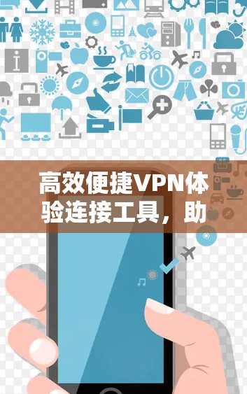 高效便捷VPN体验连接工具，助力数字生活的好选择