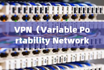VPN（Variable Portability Network，VPN）是一种基于虚拟连接的网络技术，允许用户在互联网上使用不依赖特定服务器的VPN设备。以下是VPN的详细功能分析