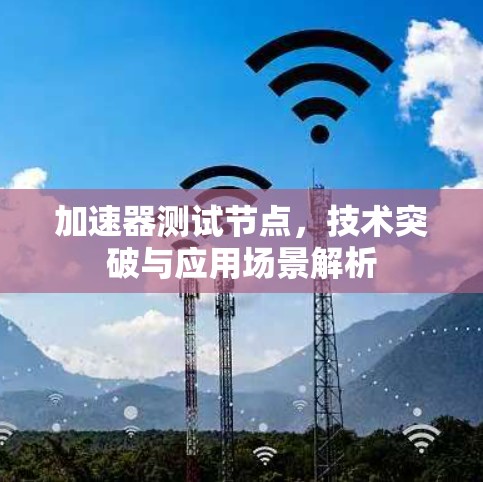 加速器测试节点,技术突破与应用场景解析 加速器测试节点,技术突破与应用场景解析