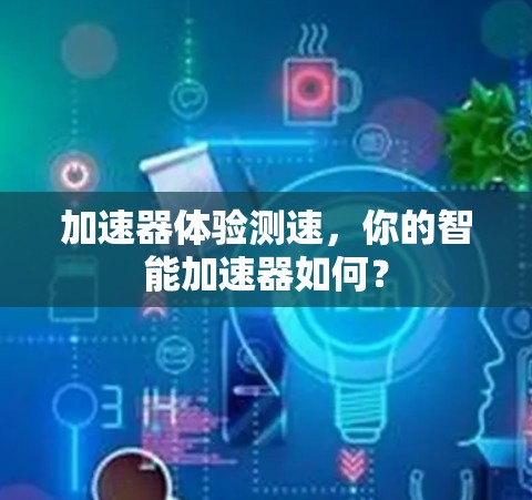 加速器体验测速，你的智能加速器如何？