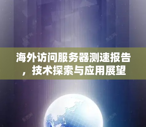 海外访问服务器测速报告，技术探索与应用展望