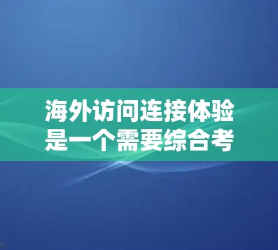 海外访问连接体验是一个需要综合考虑的技术和用户体验问题。以下是一些关键点，帮助你更好地理解如何优化海外访问体验