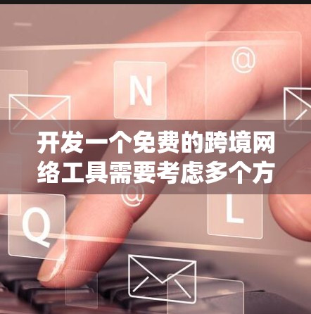 开发一个免费的跨境网络工具需要考虑多个方面，从技术实现到安全性，还要满足用户的使用需求。以下是一个系统化的开发流程