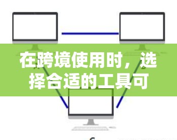 在跨境使用时,选择合适的工具可以帮助你更好地完成任务并降低风险。以下是一些常用的跨境工具评测和使用建议 在跨境使用时,选择合适的工具可以帮助你更好地完成任务并降低风险。以下是一些常用的跨境工具评测和使用建议