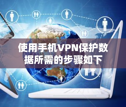 使用手机VPN保护数据所需的步骤如下 使用手机VPN保护数据所需的步骤如下