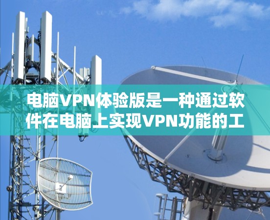 电脑VPN体验版是一种通过软件在电脑上实现VPN功能的工具,用户可以在电脑上连接并使用VPN服务,无需额外的设备或连接。以下是几种常见的电脑VPN体验版软件推荐 电脑VPN体验版是一种通过软件在电脑上实现VPN功能的工具,用户可以在电脑上连接并使用VPN服务,无需额外的设备或连接。以下是几种常见的电脑VPN体验版软件推荐