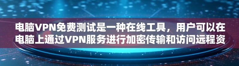 电脑VPN免费测试是一种在线工具，用户可以在电脑上通过VPN服务进行加密传输和访问远程资源。以下是对电脑VPN免费测试的详细步骤和说明