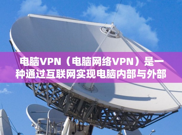 电脑VPN（电脑网络VPN）是一种通过互联网实现电脑内部与外部服务器或设备之间数据传输的技术，帮助用户在线使用互联网资源。以下是几种常用的电脑VPN解决方案及推荐