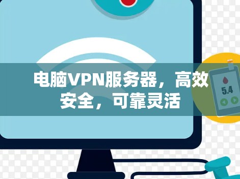 电脑VPN服务器,高效安全,可靠灵活 电脑VPN服务器,高效安全,可靠灵活