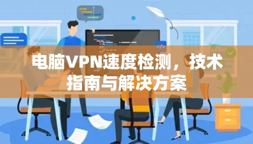 电脑VPN速度检测，技术指南与解决方案