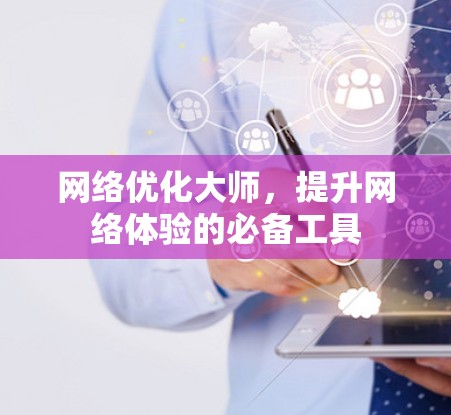 网络优化大师,提升网络体验的必备工具 网络优化大师,提升网络体验的必备工具
