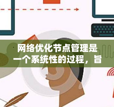 网络优化节点管理是一个系统性的过程，旨在通过优化关键网络节点，提升网络性能和可靠性。以下是一步步的指南