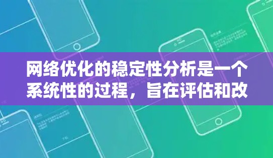 网络优化的稳定性分析是一个系统性的过程，旨在评估和改善网络的响应性和适应性。以下是对该过程的总结和建议