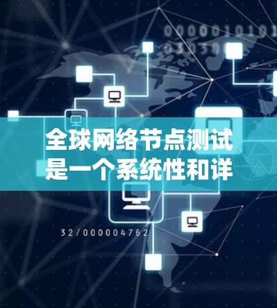 全球网络节点测试是一个系统性和详细的工程活动，旨在评估全球网络设备之间的连接性能和网络稳定性。以下是对整个过程的总结和分析