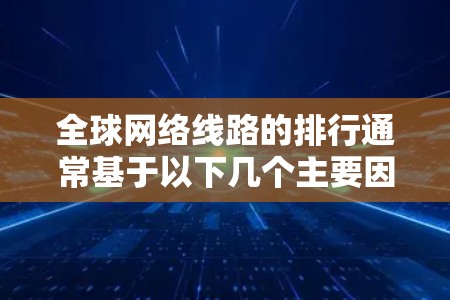全球网络线路的排行通常基于以下几个主要因素，按照从高到低的顺序排列