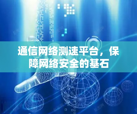 通信网络测速平台,保障网络安全的基石 通信网络测速平台,保障网络安全的基石